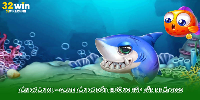 Bắn Cá Ăn Xu – Game Bắn Cá Đổi Thưởng Hấp Dẫn Nhất 2025
