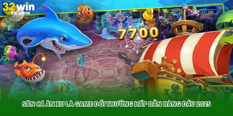 Săn cá ăn xu là game đổi thưởng hấp dẫn hàng đầu 2025