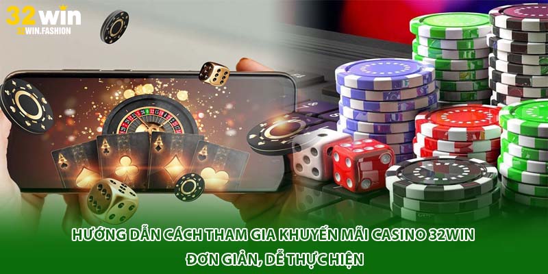Hướng dẫn cách tham gia khuyến mãi casino 32Win đơn giản, dễ thực hiện