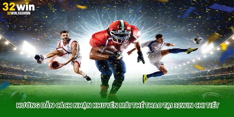 Hướng dẫn cách nhận khuyến mãi thể thao tại 32WIN chi tiết