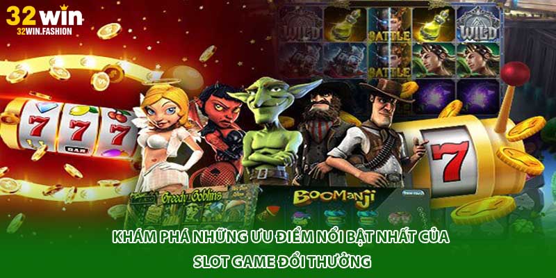 Khám phá những ưu điểm nổi bật nhất của Slot game đổi thưởng