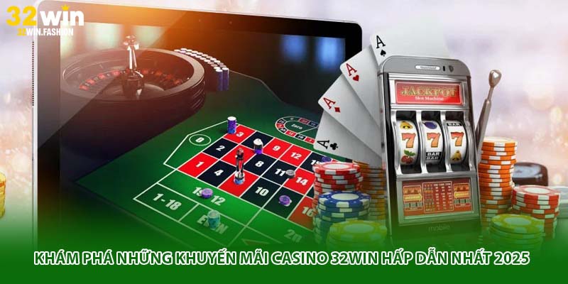 Khám phá những khuyến mãi Casino 32Win hấp dẫn nhất 2025