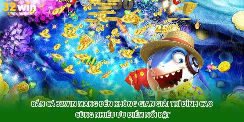 Bắn cá 32WIN mang đến không gian giải trí đỉnh cao cùng nhiều ưu điểm nổi bật