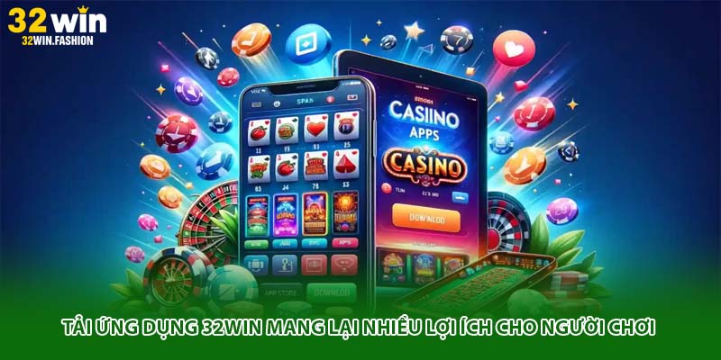 Tải ứng dụng 32WIN mang lại nhiều lợi ích cho người chơi