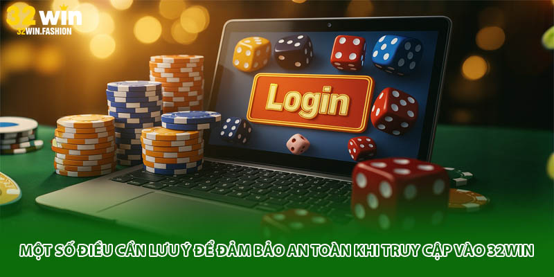 Một số điều cần lưu ý để đảm bảo an toàn khi truy cập vào 32WIN