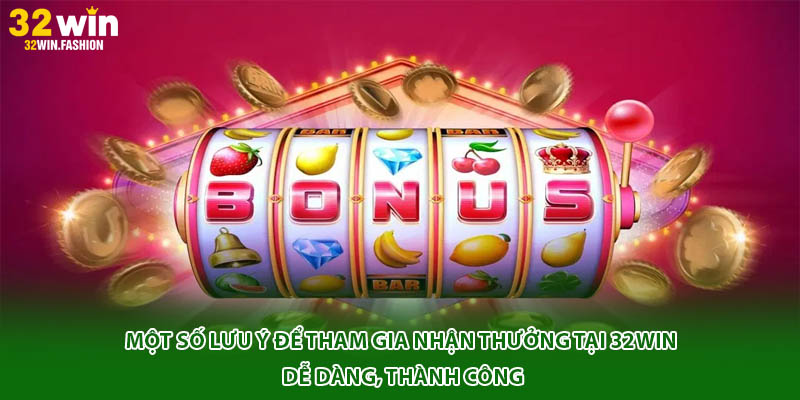 Một số lưu ý để tham gia nhận thưởng tại 32WIN dễ dàng, thành công