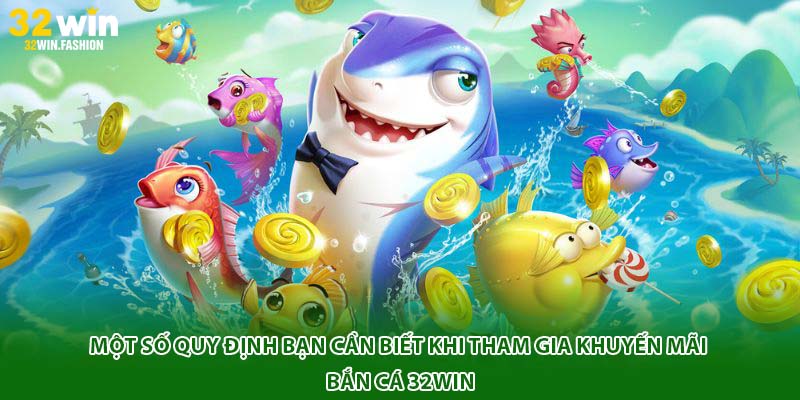Một số quy định bạn cần biết khi tham gia khuyến mãi bắn cá 32Win