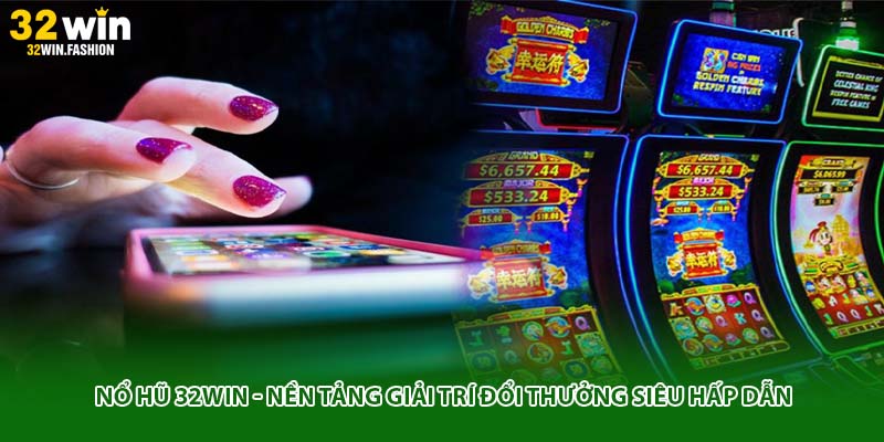 Nổ hũ 32WIN - Nền tảng giải trí đổi thưởng siêu hấp dẫn