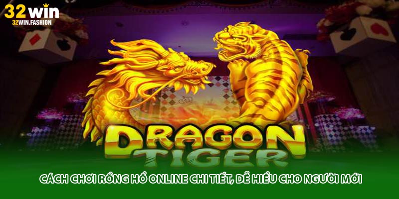 Cách Chơi Rồng Hổ Online Chi Tiết, Dễ Hiểu Cho Người Mới