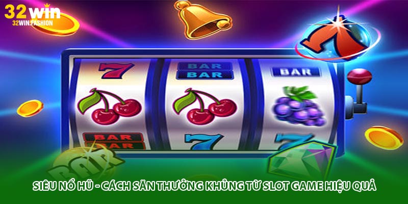 Siêu Nổ Hũ - Cách Săn Thưởng Khủng Từ Slot Game Hiệu Quả