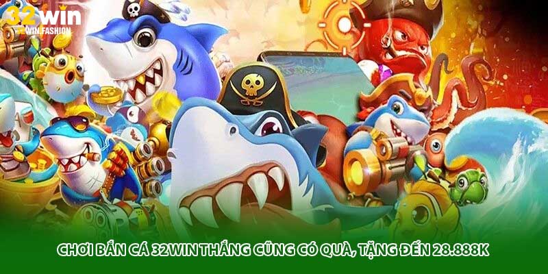Chơi bắn cá 32Win thắng cũng có quà, tặng đến 28.888K