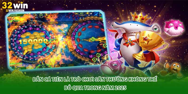 Bắn Cá Tiên là trò chơi săn thưởng không thể bỏ qua trong năm 2025